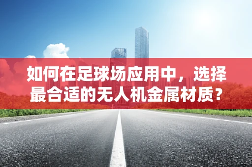 如何在足球场应用中，选择最合适的无人机金属材质？