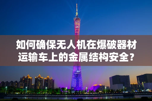 如何确保无人机在爆破器材运输车上的金属结构安全？