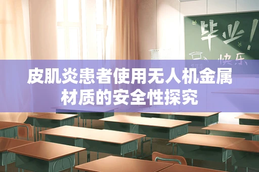 皮肌炎患者使用无人机金属材质的安全性探究