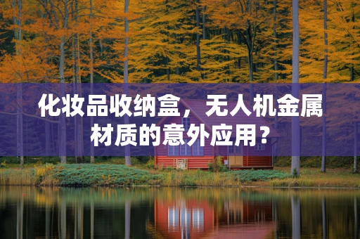 化妆品收纳盒，无人机金属材质的意外应用？