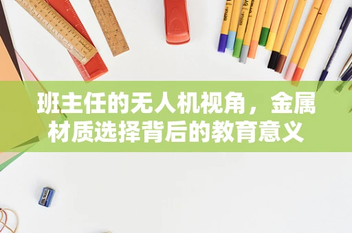 班主任的无人机视角，金属材质选择背后的教育意义