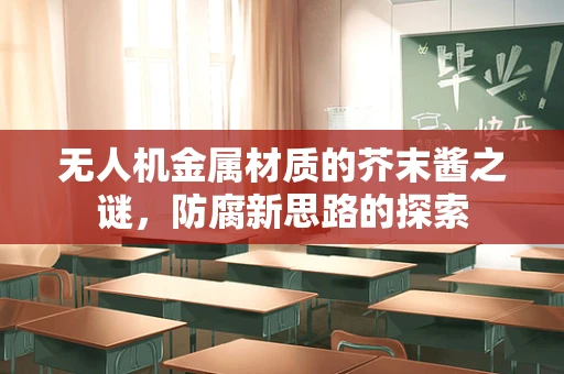 无人机金属材质的芥末酱之谜，防腐新思路的探索