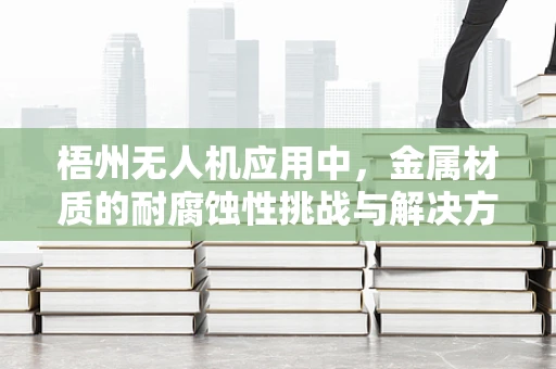 梧州无人机应用中，金属材质的耐腐蚀性挑战与解决方案