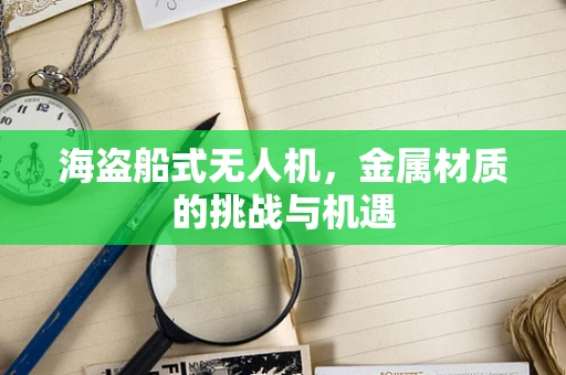 海盗船式无人机，金属材质的挑战与机遇