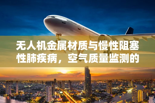 无人机金属材质与慢性阻塞性肺疾病，空气质量监测的隐形守护者？