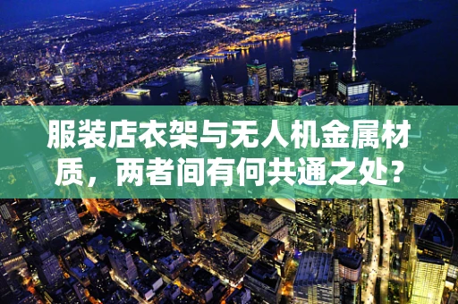 服装店衣架与无人机金属材质，两者间有何共通之处？