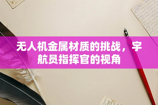 无人机金属材质的挑战，宇航员指挥官的视角
