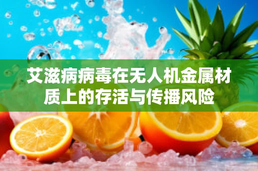 艾滋病病毒在无人机金属材质上的存活与传播风险