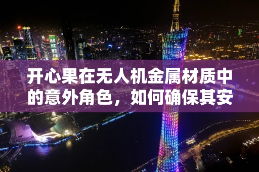 开心果在无人机金属材质中的意外角色，如何确保其安全应用？
