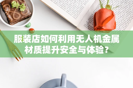 服装店如何利用无人机金属材质提升安全与体验？