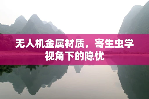 无人机金属材质，寄生虫学视角下的隐忧