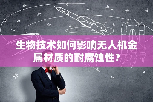 生物技术如何影响无人机金属材质的耐腐蚀性？