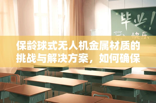 保龄球式无人机金属材质的挑战与解决方案，如何确保飞行中的稳定与安全？