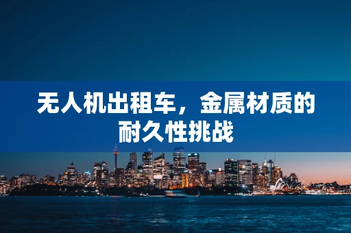 无人机出租车，金属材质的耐久性挑战
