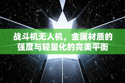 战斗机无人机，金属材质的强度与轻量化的完美平衡