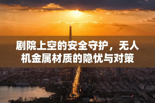 剧院上空的安全守护，无人机金属材质的隐忧与对策