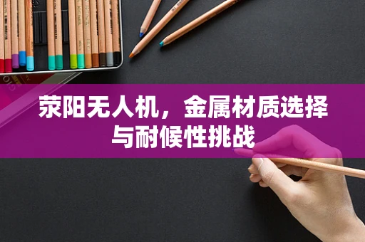荥阳无人机，金属材质选择与耐候性挑战