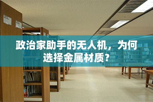 政治家助手的无人机，为何选择金属材质？