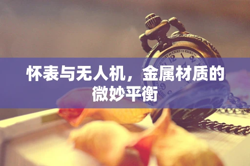 怀表与无人机，金属材质的微妙平衡