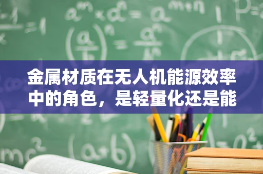 金属材质在无人机能源效率中的角色，是轻量化还是能量吸收的权衡？