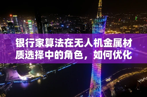 银行家算法在无人机金属材质选择中的角色，如何优化资源分配？