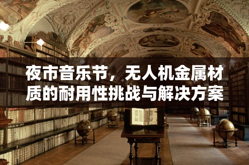 夜市音乐节，无人机金属材质的耐用性挑战与解决方案