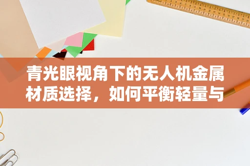青光眼视角下的无人机金属材质选择，如何平衡轻量与安全？
