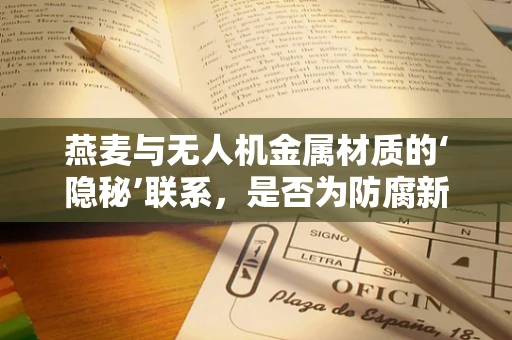 燕麦与无人机金属材质的‘隐秘’联系，是否为防腐新宠？