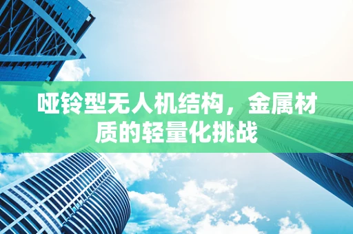 哑铃型无人机结构，金属材质的轻量化挑战
