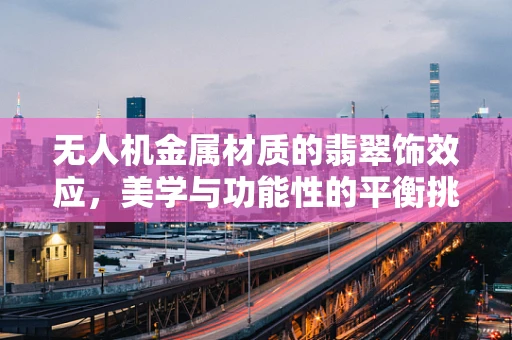 无人机金属材质的翡翠饰效应，美学与功能性的平衡挑战？