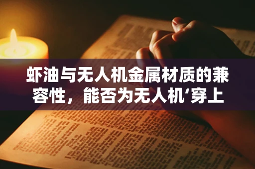 虾油与无人机金属材质的兼容性，能否为无人机‘穿上’防腐蚀的‘盔甲’？