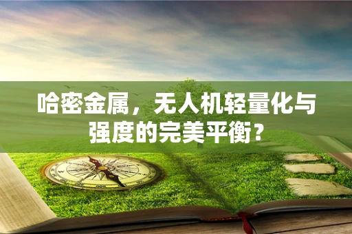 哈密金属，无人机轻量化与强度的完美平衡？
