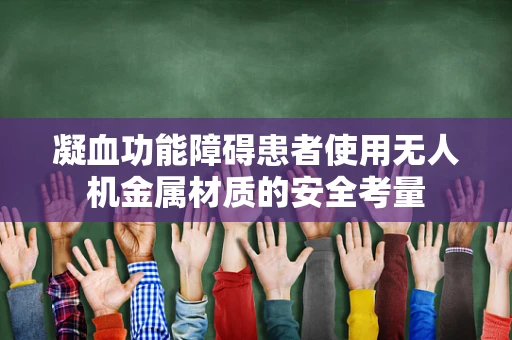 凝血功能障碍患者使用无人机金属材质的安全考量