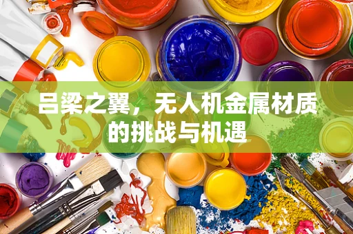 吕梁之翼，无人机金属材质的挑战与机遇