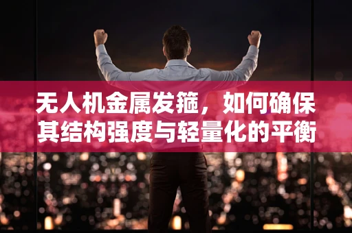 无人机金属发箍，如何确保其结构强度与轻量化的平衡？