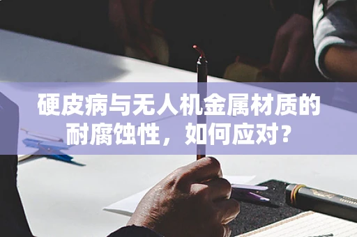 硬皮病与无人机金属材质的耐腐蚀性，如何应对？