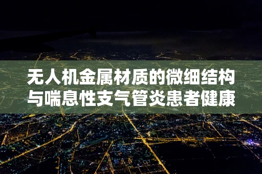 无人机金属材质的微细结构与喘息性支气管炎患者健康风险的关系