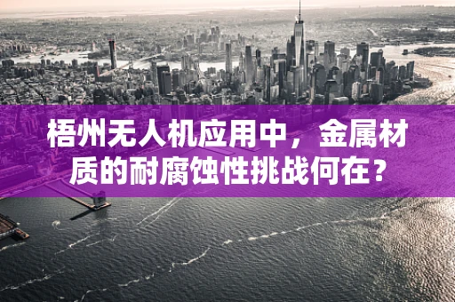 梧州无人机应用中，金属材质的耐腐蚀性挑战何在？