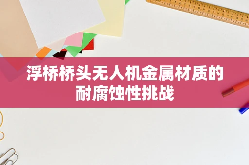 浮桥桥头无人机金属材质的耐腐蚀性挑战