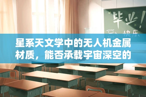 星系天文学中的无人机金属材质，能否承载宇宙深空的探索之重？