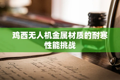 鸡西无人机金属材质的耐寒性能挑战