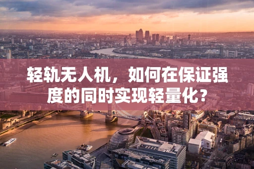 轻轨无人机，如何在保证强度的同时实现轻量化？