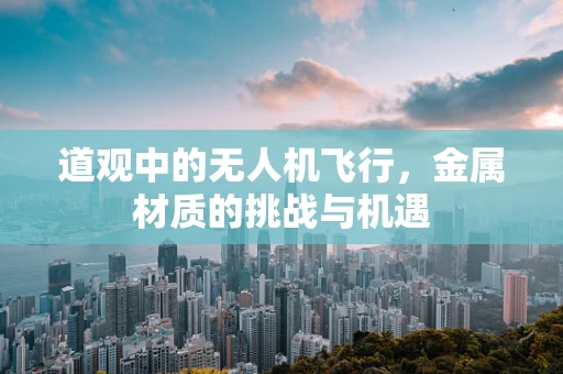 道观中的无人机飞行，金属材质的挑战与机遇