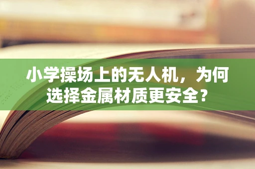 小学操场上的无人机，为何选择金属材质更安全？