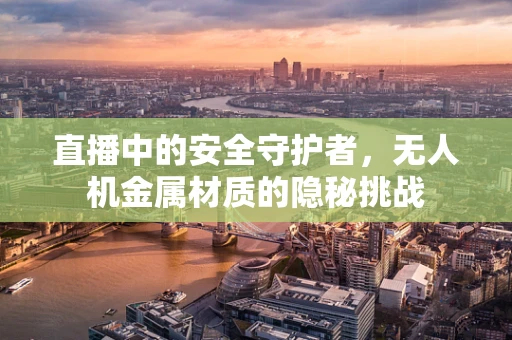 直播中的安全守护者，无人机金属材质的隐秘挑战