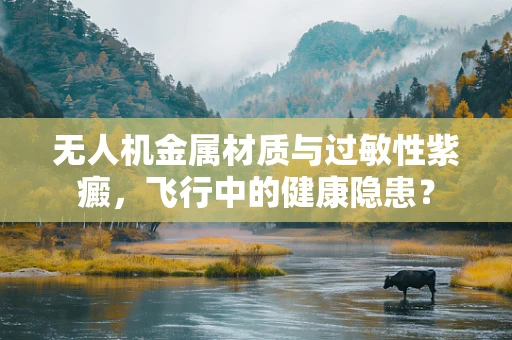 无人机金属材质与过敏性紫癜，飞行中的健康隐患？
