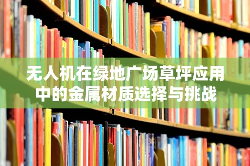 无人机在绿地广场草坪应用中的金属材质选择与挑战
