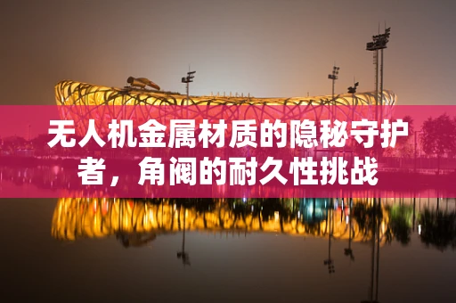 无人机金属材质的隐秘守护者，角阀的耐久性挑战