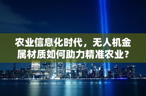 农业信息化时代，无人机金属材质如何助力精准农业？