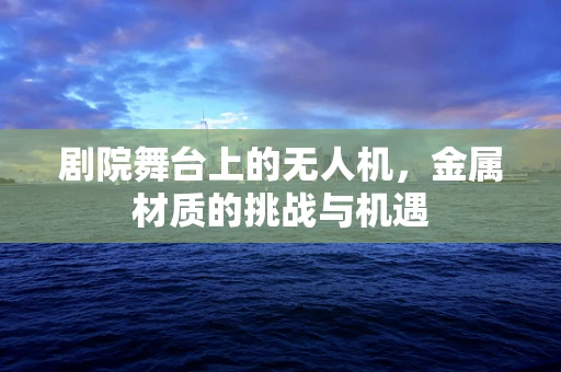 剧院舞台上的无人机，金属材质的挑战与机遇